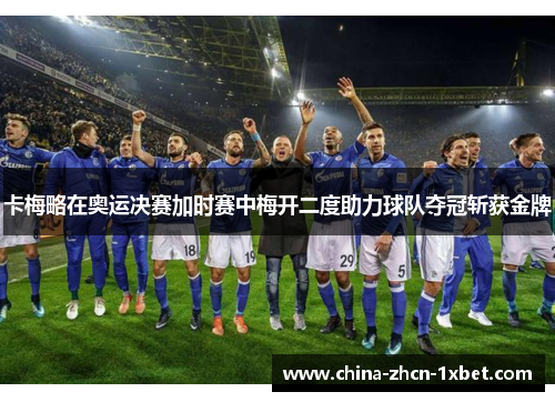 卡梅略在奥运决赛加时赛中梅开二度助力球队夺冠斩获金牌